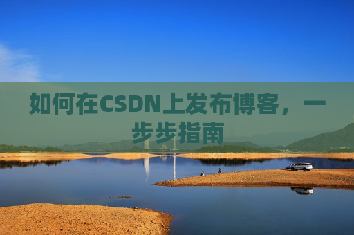 如何在CSDN上发布博客,一步步指南